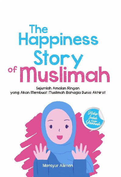 The Happiness Story Of Muslimah: Sejumlah Amalan Ringan yang Akan Membuat Muslimah Bahagia Dunia Akhirat